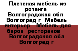 Плетеная мебель из ротанга - Волгоградская обл., Волгоград г. Мебель, интерьер » Мебель для баров, ресторанов   . Волгоградская обл.,Волгоград г.